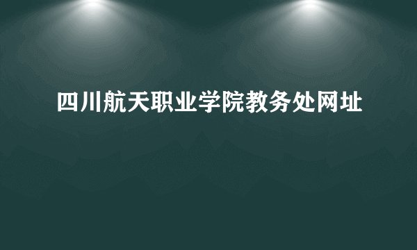 四川航天职业学院教务处网址