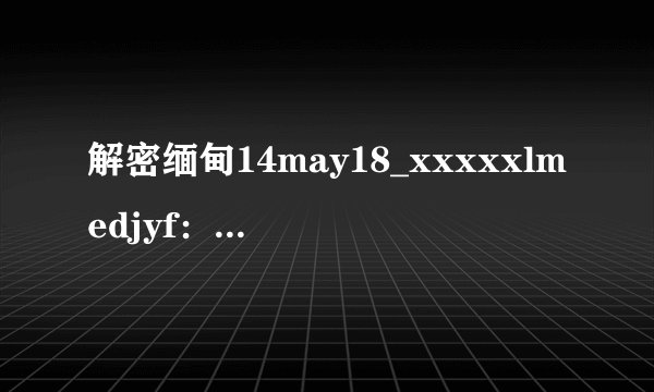 解密缅甸14may18_xxxxxlmedjyf：探索背后的历史与文化遗产