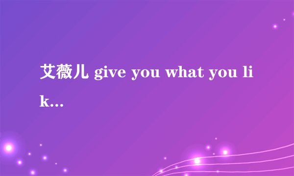 艾薇儿 give you what you like 歌词大意是什么？