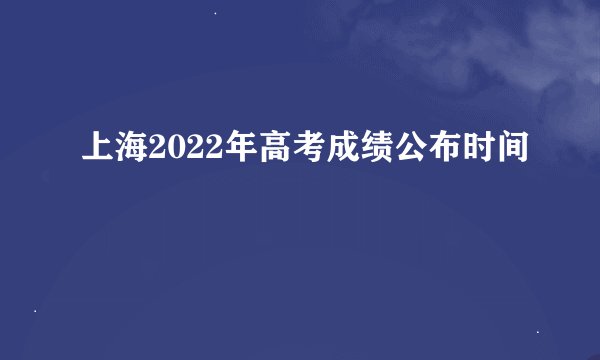上海2022年高考成绩公布时间