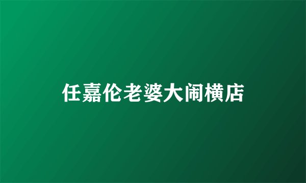 任嘉伦老婆大闹横店