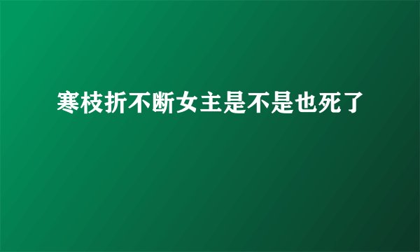 寒枝折不断女主是不是也死了