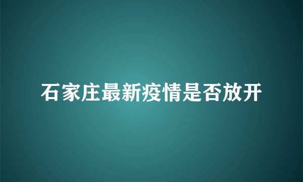 石家庄最新疫情是否放开