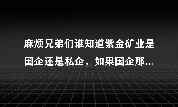 麻烦兄弟们谁知道紫金矿业是国企还是私企，如果国企那么国家控股多少啊！