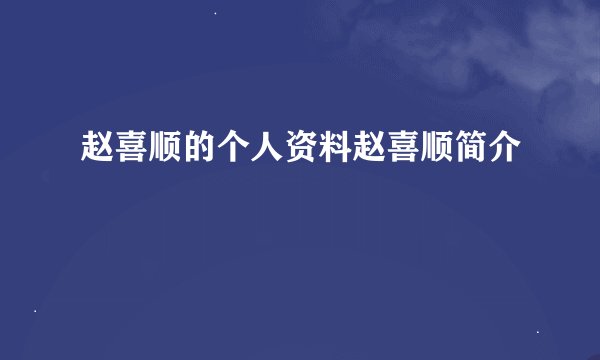 赵喜顺的个人资料赵喜顺简介