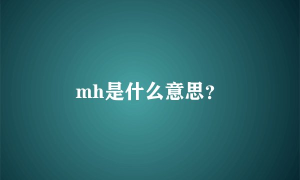 mh是什么意思？