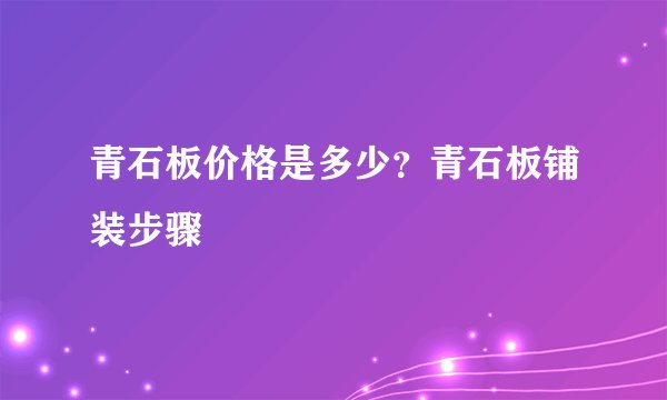 青石板价格是多少？青石板铺装步骤