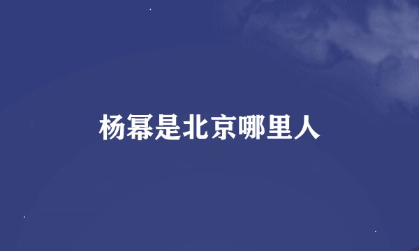 杨幂是北京哪里人
