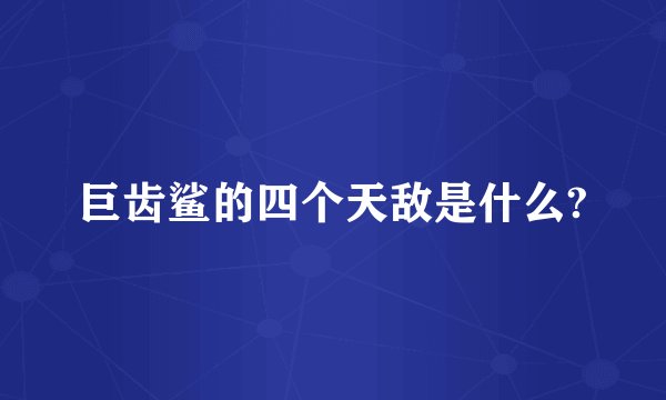巨齿鲨的四个天敌是什么?