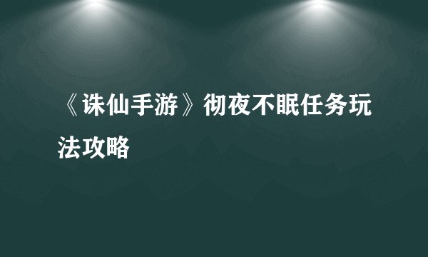 《诛仙手游》彻夜不眠任务玩法攻略