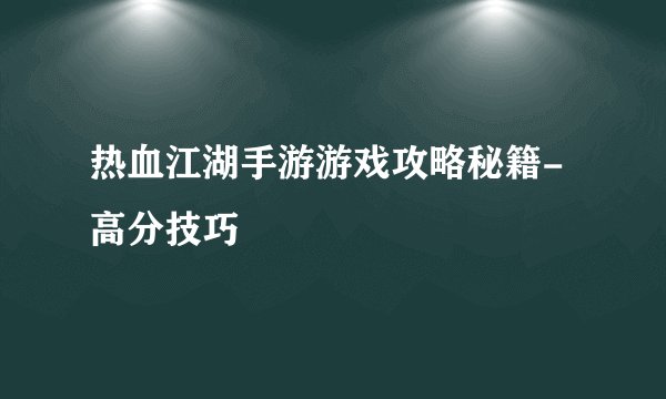 热血江湖手游游戏攻略秘籍-高分技巧