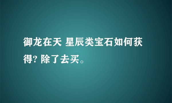 御龙在天 星辰类宝石如何获得? 除了去买。
