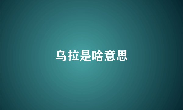 乌拉是啥意思