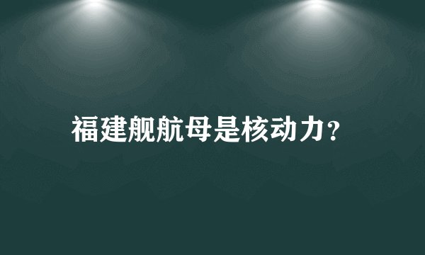 福建舰航母是核动力？