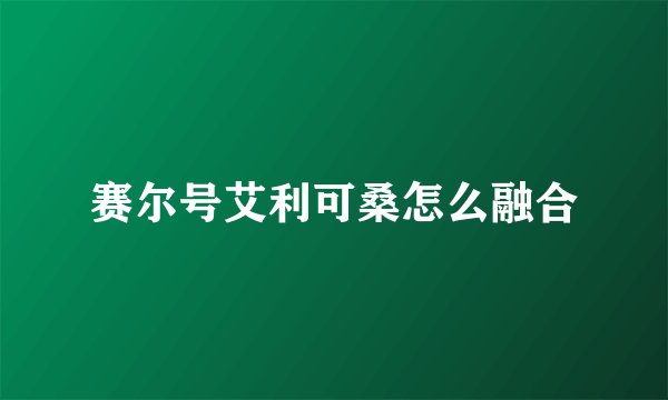 赛尔号艾利可桑怎么融合