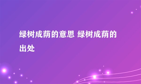 绿树成荫的意思 绿树成荫的出处