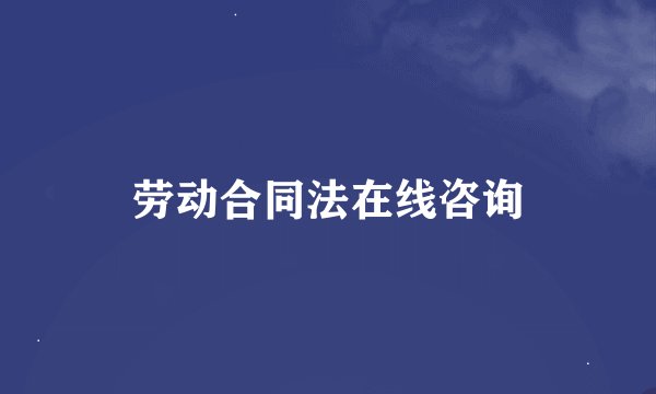 劳动合同法在线咨询