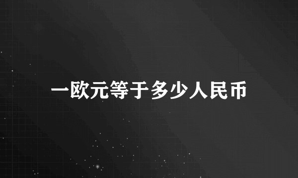 一欧元等于多少人民币