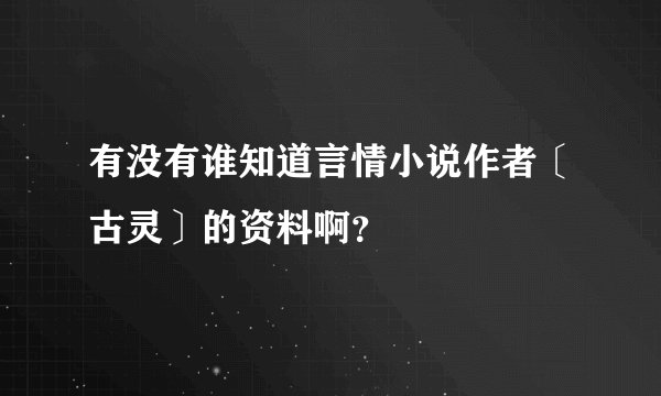 有没有谁知道言情小说作者〔古灵〕的资料啊？