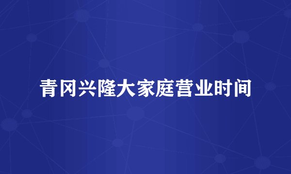 青冈兴隆大家庭营业时间