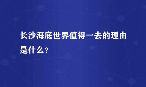 长沙海底世界值得一去的理由是什么？