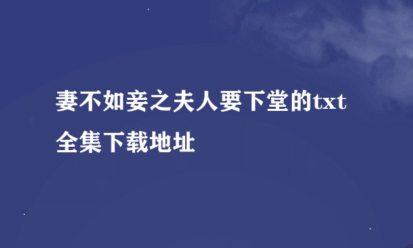 妻不如妾之夫人要下堂的txt全集下载地址
