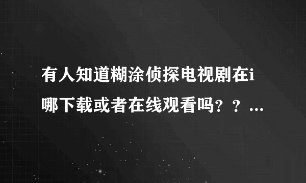 有人知道糊涂侦探电视剧在i哪下载或者在线观看吗？？？除了迅雷下载什么都可以！！！美国用不了迅雷伤不起