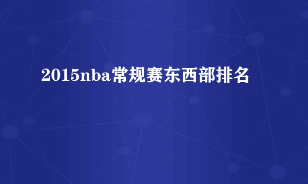 2015nba常规赛东西部排名