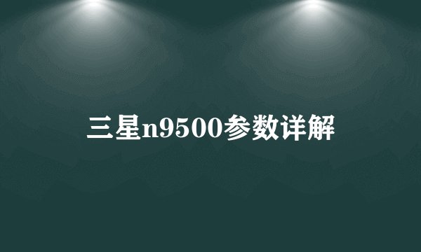 三星n9500参数详解