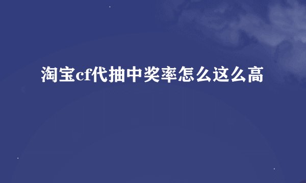 淘宝cf代抽中奖率怎么这么高