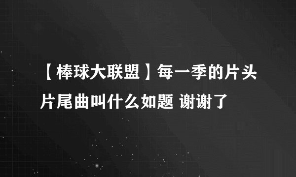 【棒球大联盟】每一季的片头片尾曲叫什么如题 谢谢了