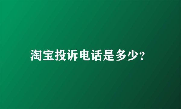 淘宝投诉电话是多少？