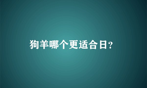 狗羊哪个更适合日？