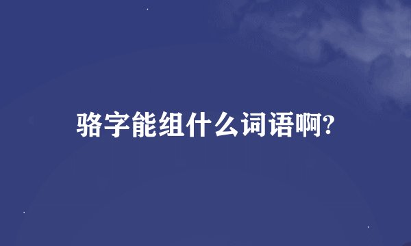 骆字能组什么词语啊?