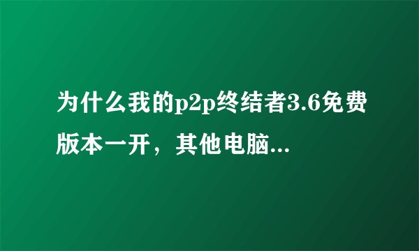 为什么我的p2p终结者3.6免费版本一开，其他电脑的网络都断了