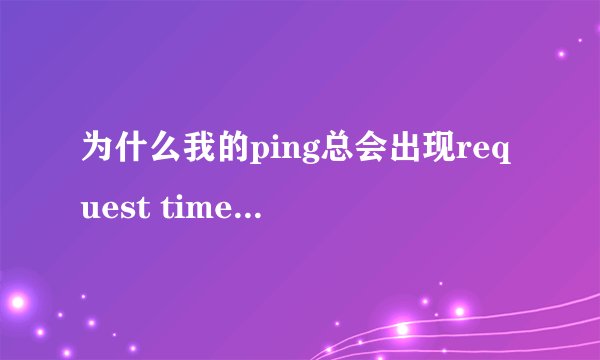 为什么我的ping总会出现request timed out呢？