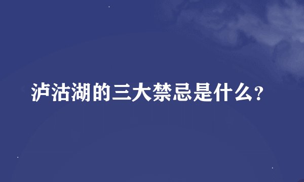 泸沽湖的三大禁忌是什么？