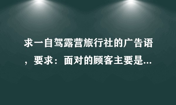 求一自驾露营旅行社的广告语，要求：面对的顾客主要是想体验生活的大学生年轻人。