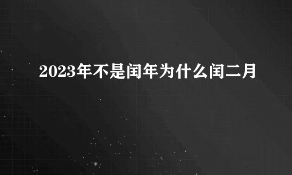 2023年不是闰年为什么闰二月