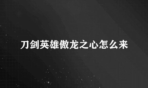 刀剑英雄傲龙之心怎么来
