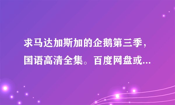 求马达加斯加的企鹅第三季，国语高清全集。百度网盘或者迅雷下载都行