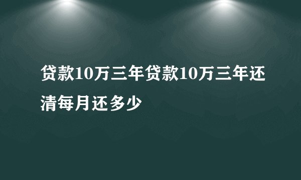 贷款10万三年贷款10万三年还清每月还多少
