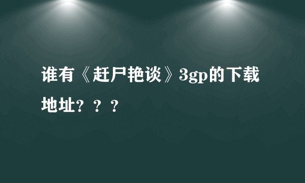 谁有《赶尸艳谈》3gp的下载地址？？？