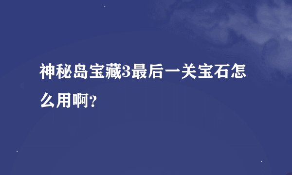 神秘岛宝藏3最后一关宝石怎么用啊？