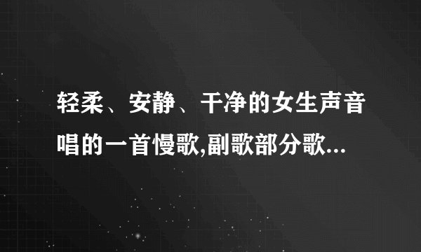轻柔、安静、干净的女生声音唱的一首慢歌,副歌部分歌词像是“我想要唱一首歌给你听。。。”之类，求歌名