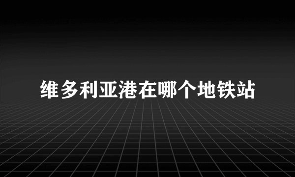 维多利亚港在哪个地铁站