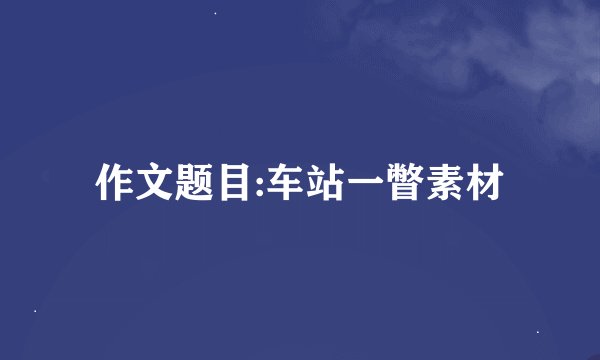 作文题目:车站一瞥素材