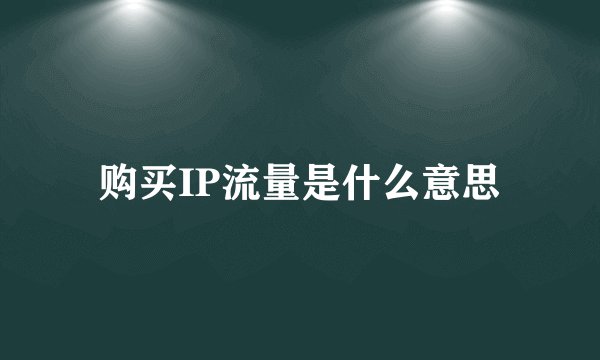 购买IP流量是什么意思