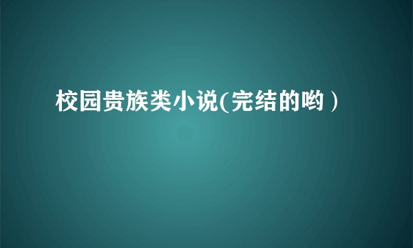 校园贵族类小说(完结的哟）