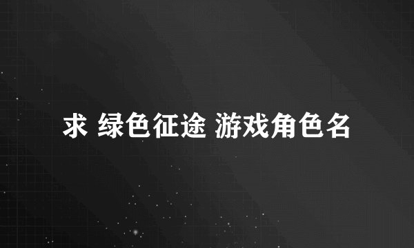 求 绿色征途 游戏角色名